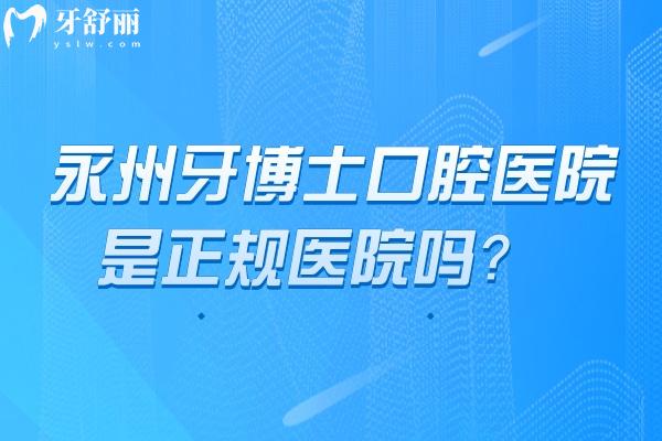 永州牙博士口腔醫(yī)院是正規(guī)醫(yī)院嗎？從簡介、醫(yī)生介紹、技術、服務等多個方面介紹