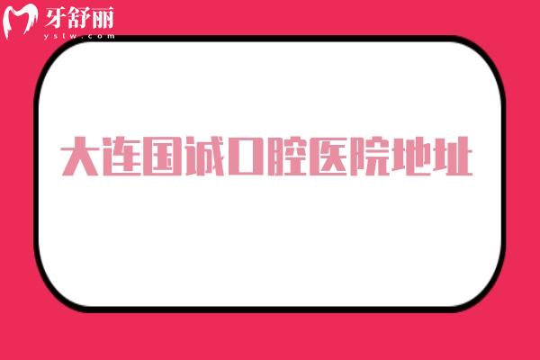 大連國誠口腔醫(yī)院地址，中山區(qū)/沙河口區(qū)/甘井子區(qū)三家門店分享簡介以及價格表