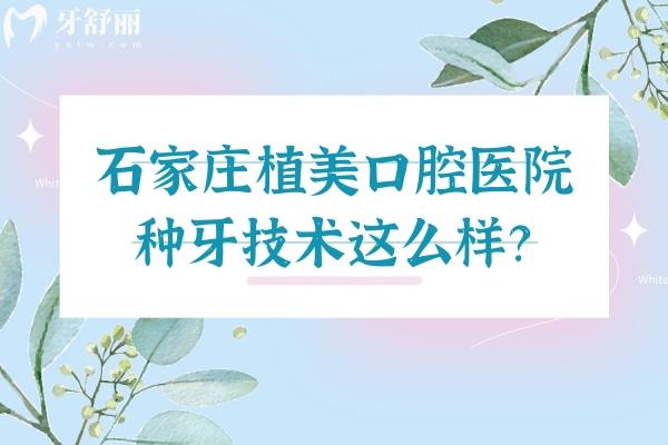 石家莊植美口腔醫(yī)院種牙技術(shù)這么樣？種牙技術(shù)高端醫(yī)生團(tuán)隊(duì)靠譜醫(yī)院正規(guī)