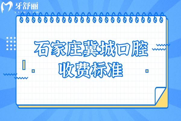 石家莊冀城口腔收費標準，矯正補牙拔牙根管潔牙種植兒牙價格便宜