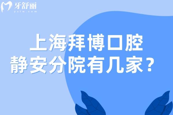 上海拜博口腔靜安分院有幾家?5家門(mén)店詳細(xì)地址分享是靜安看牙技術(shù)好牙科