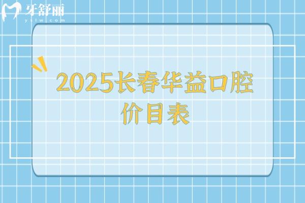 2025長春華益口腔價目表，修復(fù)兒牙種植矯正等口腔項(xiàng)目大全