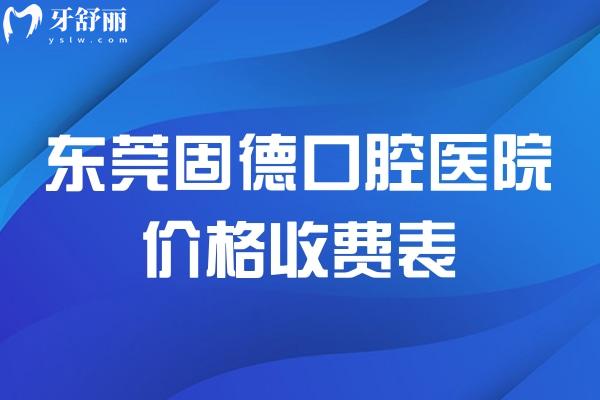 東莞固德口腔醫(yī)院價格收費表 種植牙1862+牙齒矯正6975+半口假牙9795+