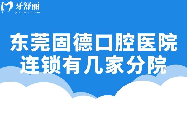 東莞固德口腔醫(yī)院連鎖有9家分院:附詳細(xì)地址/營(yíng)業(yè)時(shí)間/來院路線/收費(fèi)表