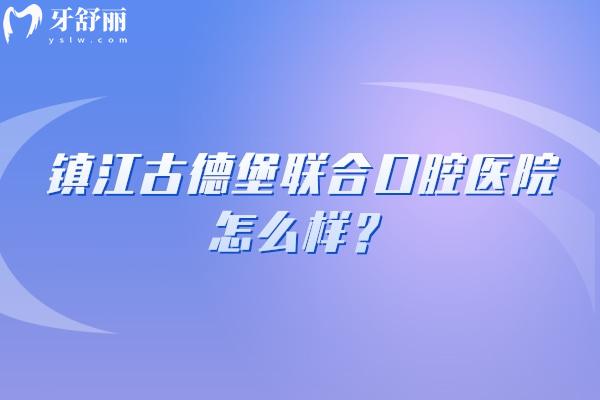鎮(zhèn)江古德堡聯(lián)合口腔醫(yī)院怎么樣？三家門店規(guī)模不小/醫(yī)院技術(shù)好/口碑不錯(cuò)