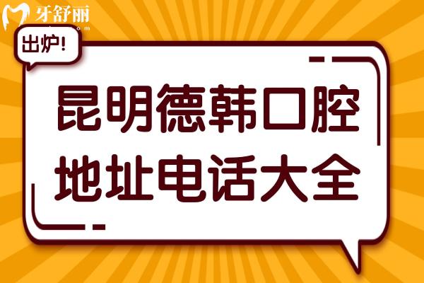 昆明德韓口腔醫(yī)院地址電話大全:總院與各分院位置分布+預(yù)約電話全公開