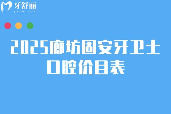 2025廊坊固安牙衛(wèi)士口腔價(jià)目表：補(bǔ)牙拔牙種植牙牙齒矯正鑲牙收費(fèi)不高 + 地址