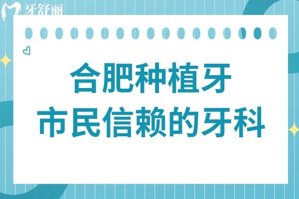 合肥種植牙不踩雷指南！十家市民信賴的種牙醫(yī)院名單正式公開