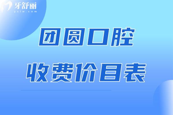 團圓口腔收費價目表公布:重慶/成都/杭州/哈爾濱等團圓口腔價格表一覽