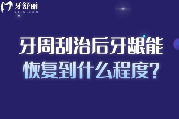 牙周刮治后牙齦能復(fù)原到什么程度？復(fù)原程度、影響因素、局限性等全揭秘