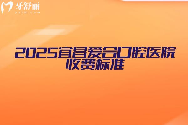 2025宜昌愛合口腔醫(yī)院收費(fèi)標(biāo)準(zhǔn)：種牙2000+矯正5000+補(bǔ)牙80+等