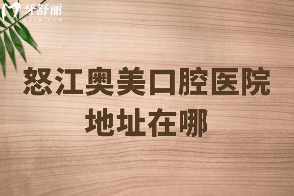 怒江奧美口腔醫(yī)院地址在哪