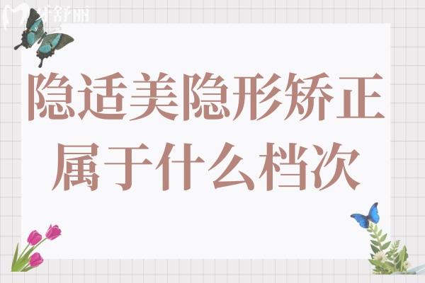 隱適美屬于什么檔次?高端進口隱形矯正,舒適度高