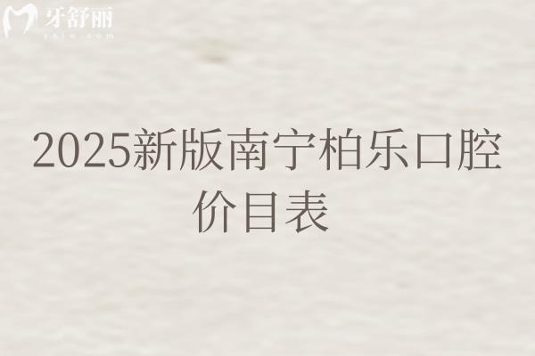 2025新版南寧柏樂口腔價目表 包含種植矯正補(bǔ)牙拔牙修復(fù)兒牙等價格