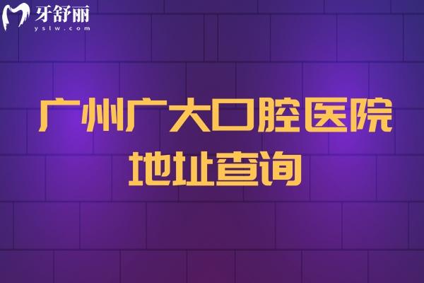 廣州廣大口腔醫(yī)院地址查詢，荔灣院區(qū)/越秀院區(qū)/天河院區(qū)等五家門店附上醫(yī)院簡(jiǎn)介與價(jià)目表