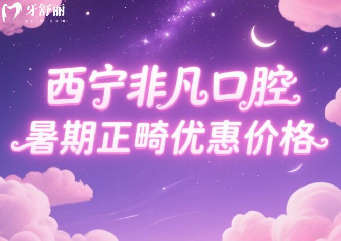 西寧非凡口腔暑期正畸優(yōu)惠價(jià)格