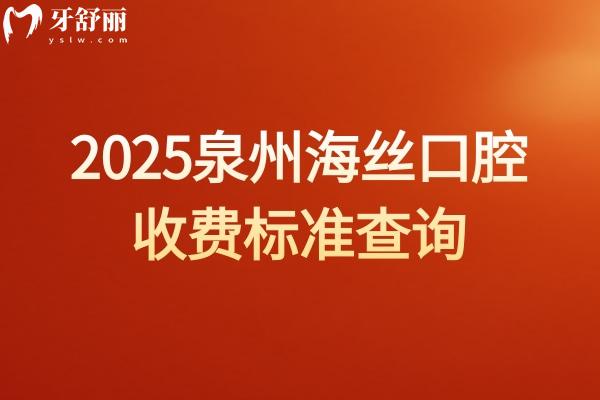 2025泉州海絲口腔收費(fèi)標(biāo)準(zhǔn)查詢，種植牙矯正補(bǔ)牙根管兒牙都便宜附上地址