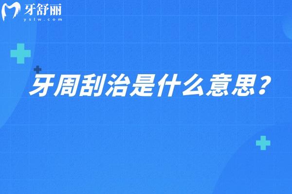 牙周刮治是什么意思？對(duì)牙周組織的深度清潔和治療手段（點(diǎn)擊查看詳情）