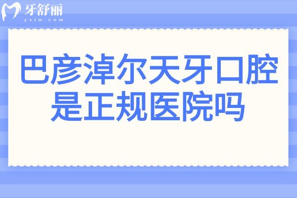 巴彥淖爾天牙口腔是正規(guī)醫(yī)院嗎?正規(guī)連鎖品牌