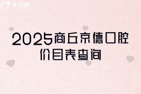 2025商丘京德口腔價目表查詢，補牙、拔牙、種植牙、牙齒矯正、鑲牙等各類項目收費