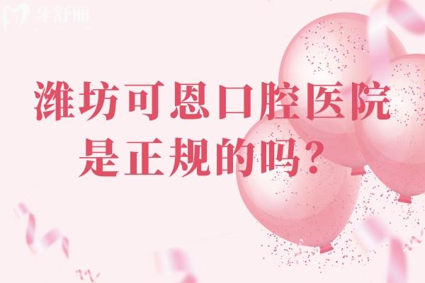 濰坊可恩口腔醫(yī)院是正規(guī)的嗎？正規(guī)牙科/性價(jià)比高/技術(shù)好/資質(zhì)正規(guī)