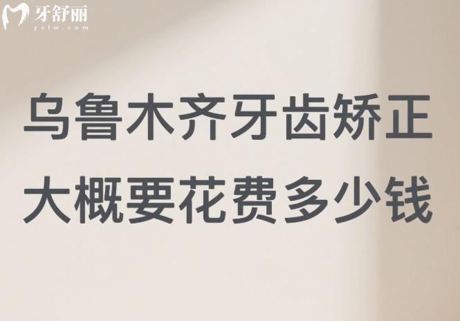 烏魯木齊牙齒矯正大概要花費(fèi)多少錢