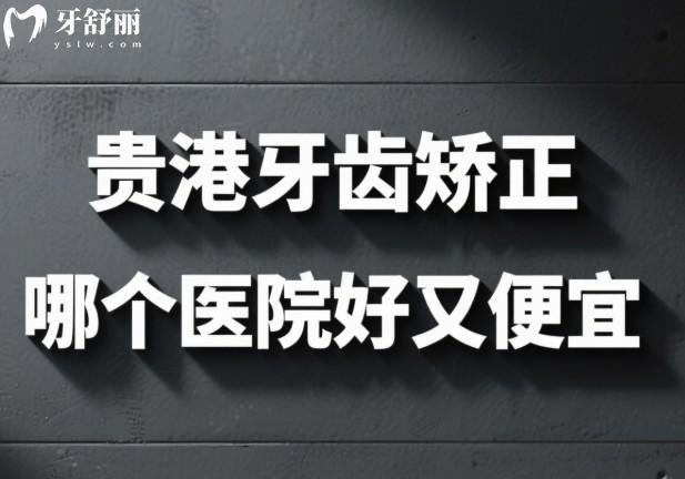 貴港牙齒矯正哪個(gè)醫(yī)院好又便宜