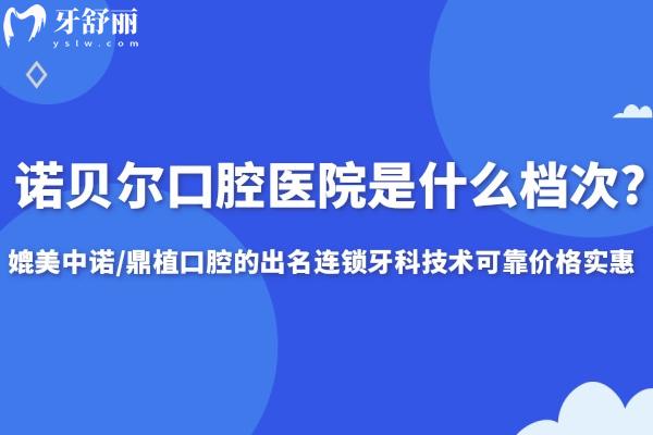 諾貝爾口腔醫(yī)院是什么檔次?媲美中諾/鼎植口腔的出名連鎖牙科技術可靠價格實惠