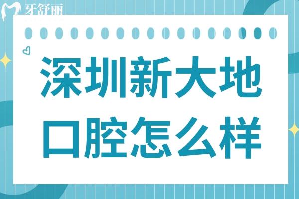 深圳新大地口腔怎么樣靠譜嗎?地址路線+看牙特色+醫(yī)生背景+真實口碑全盤點