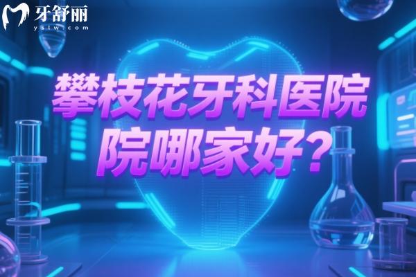攀枝花牙科醫(yī)院哪家好？