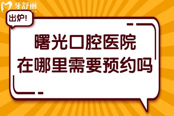 曙光口腔醫(yī)院在哪里需要預(yù)約嗎?公布曙光24小時(shí)網(wǎng)上掛號預(yù)約/電話號碼…