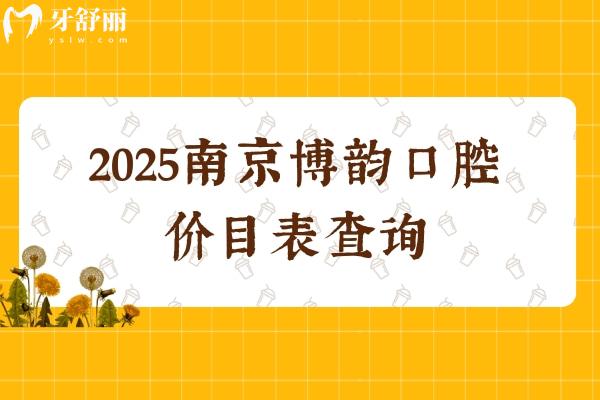 2025南京博韻口腔價目表查詢，種植牙矯正補牙拔牙根管兒牙等性價比高