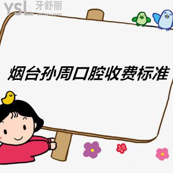 煙臺孫周口腔收費標準送上，價格貴不貴答案就在這里