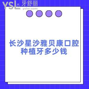 長沙星沙雅貝康口腔種植牙多少錢,這份單顆半口種植牙價格表來告知技術好醫(yī)院正規(guī)