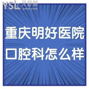 重慶明好醫(yī)院口腔科怎么樣,get收費不貴種植牙矯正技術正規(guī)