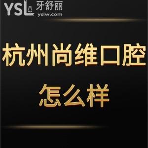 杭州尚維口腔醫(yī)院怎么樣,網(wǎng)評(píng)收費(fèi)貴嗎是連鎖嗎get