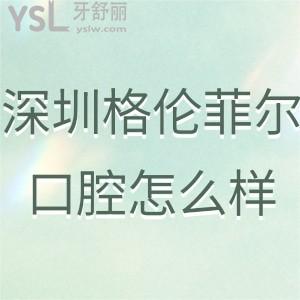 深圳格倫菲爾口腔門診部怎么樣,評論即將告知大家