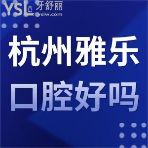 杭州雅樂口腔好嗎,怎么樣,不曉得坑人不