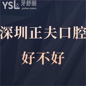 深圳正夫口腔好不好,過來人都懂得,順便叮囑你收費怎樣