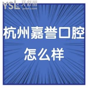 杭州嘉譽口腔門診部怎么樣,顧客客觀評價分析看完就懂了