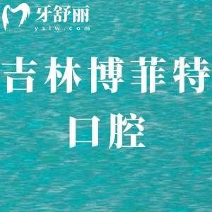 吉林博菲特口腔好嗎,當?shù)厥忻裨u價不貴get電話地址好找