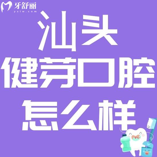 汕頭健芽口腔怎么樣?價(jià)格貴不貴?看看評(píng)價(jià)口碑怎么說