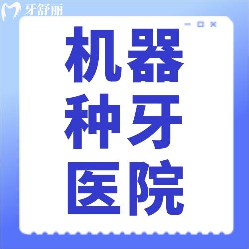 國(guó)內(nèi)可以做機(jī)器種牙的醫(yī)院名單有哪些? 優(yōu)勢(shì)有哪些？