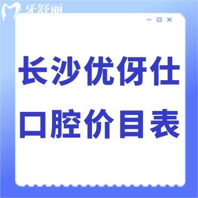 全新長沙優(yōu)伢仕口腔價目表:正規(guī)醫(yī)院收費標準不貴種植牙矯正好