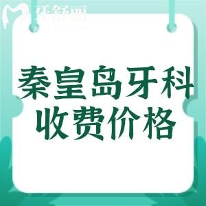 秦皇島看牙收費(fèi)價(jià)格表：種植牙2610元起，牙齒矯正4580元起