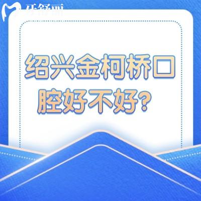 紹興金柯橋口腔好不好？測(cè)評(píng)種植牙價(jià)格不貴資質(zhì)挺正規(guī)