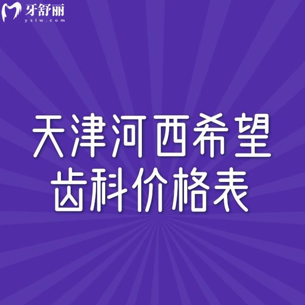?分享天津河西希望齒科價格表一覽,種植牙矯正拔智齒鑲牙收費(fèi)都不貴