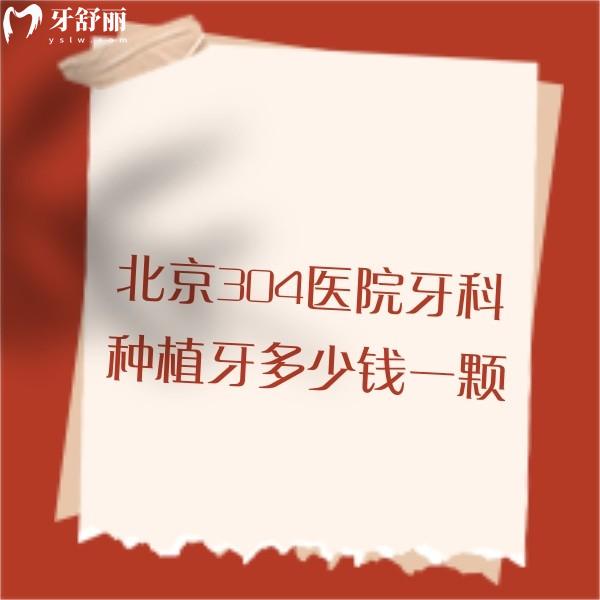 北京304醫(yī)院牙科種植牙多少錢一顆?2025單顆/半口/全口種植價格表參考