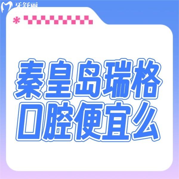 秦皇島瑞格口腔便宜么?公布秦皇島瑞格口腔種牙正畸價(jià)格不貴