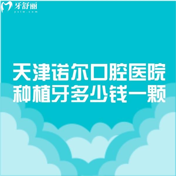 天津諾爾口腔醫(yī)院種植牙多少錢一顆2024價格表已更新,2680+真便宜